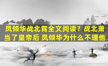 凤倾华战北霄全文阅读？战北萧当了皇帝后 凤倾华为什么不理他